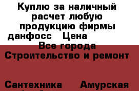 Куплю за наличный расчет любую продукцию фирмы данфосс › Цена ­ 45 000 - Все города Строительство и ремонт » Сантехника   . Амурская обл.,Архаринский р-н